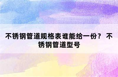 不锈钢管道规格表谁能给一份？ 不锈钢管道型号